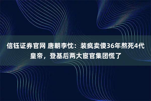 信钰证券官网 唐朝李忱：装疯卖傻36年熬死4代皇帝，登基后两大宦官集团慌了
