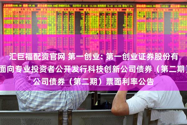 汇巨福配资官网 第一创业: 第一创业证券股份有限公司2025年面向专业投资者公开发行科技创新公司债券（第二期）票面利率公告