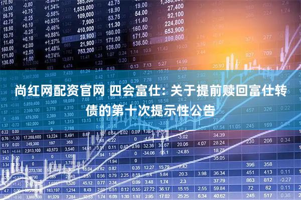 尚红网配资官网 四会富仕: 关于提前赎回富仕转债的第十次提示性公告