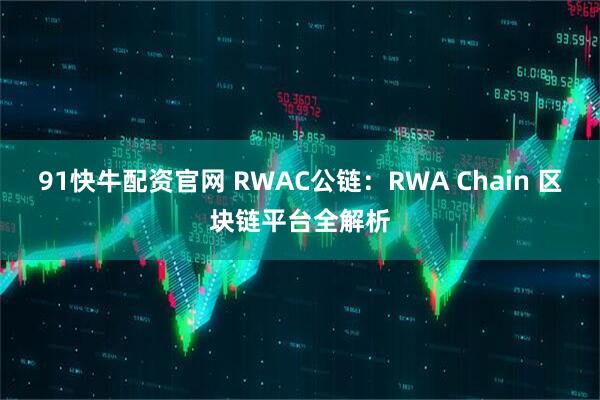 91快牛配资官网 RWAC公链：RWA Chain 区块链平台全解析