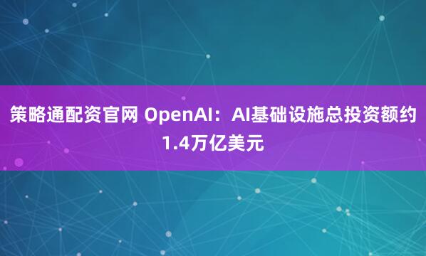 策略通配资官网 OpenAI：AI基础设施总投资额约1.4万亿美元
