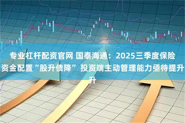 专业杠杆配资官网 国泰海通：2025三季度保险资金配置“股升债降” 投资端主动管理能力亟待提升