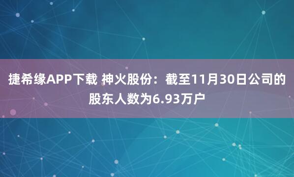 捷希缘APP下载 神火股份：截至11月30日公司的股东人数为6.93万户