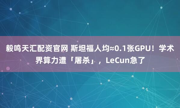 毅鸣天汇配资官网 斯坦福人均≈0.1张GPU！学术界算力遭「屠杀」，LeCun急了