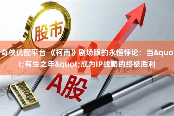 奇侠优配平台 《柯南》剧场版的永恒悖论：当"有生之年"成为IP战略的终极胜利