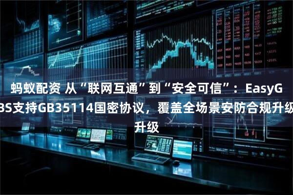 蚂蚁配资 从“联网互通”到“安全可信”：EasyGBS支持GB35114国密协议，覆盖全场景安防合规升级